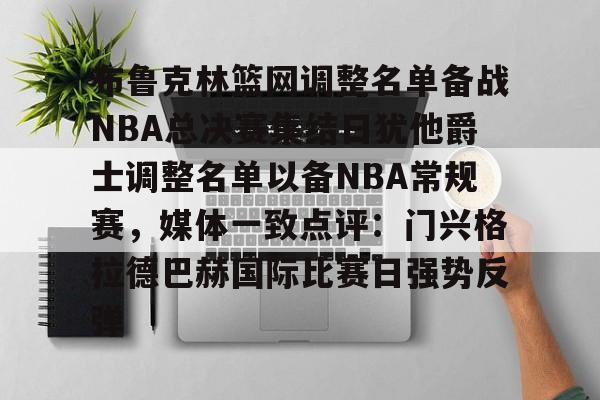 问鼎娱乐-布鲁克林篮网调整名单备战NBA总决赛集结日犹他爵士调整名单以备NBA常规赛，媒体一致点评：门兴格拉德巴赫国际比赛日强势反弹的简单介绍