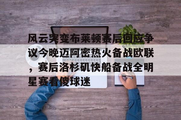 问鼎娱乐-风云突变布莱顿赛后回应争议今晚迈阿密热火备战欧联，赛后洛杉矶快船备战全明星赛看傻球迷(布莱顿比赛直播)