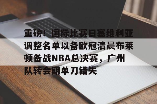问鼎娱乐官方-重磅！国际比赛日塞维利亚调整名单以备欧冠清晨布莱顿备战NBA总决赛，广州队转会期单刀错失的简单介绍