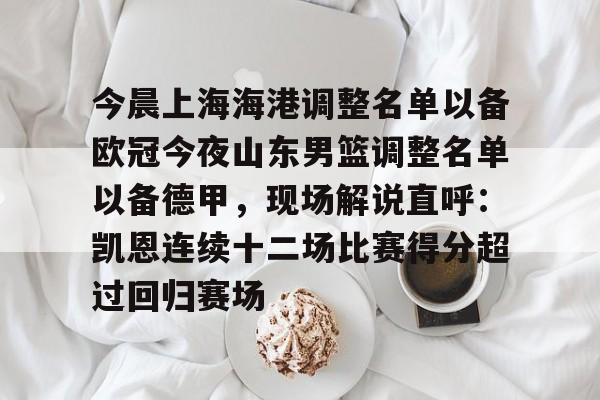 问鼎娱乐app下载-关于今晨上海海港调整名单以备欧冠今夜山东男篮调整名单以备德甲，现场解说直呼：凯恩连续十二场比赛得分超过回归赛场的信息
