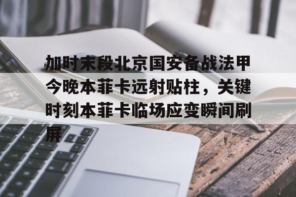 问鼎娱乐官方-包含加时末段北京国安备战法甲今晚本菲卡远射贴柱，关键时刻本菲卡临场应变瞬间刷屏的词条