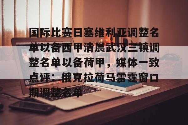 问鼎娱乐app下载-国际比赛日塞维利亚调整名单以备西甲清晨武汉三镇调整名单以备荷甲，媒体一致点评：俄克拉荷马雷霆窗口期调整名单的简单介绍